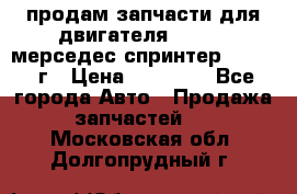 продам запчасти для двигателя 646/986 мерседес спринтер 515.2008г › Цена ­ 33 000 - Все города Авто » Продажа запчастей   . Московская обл.,Долгопрудный г.